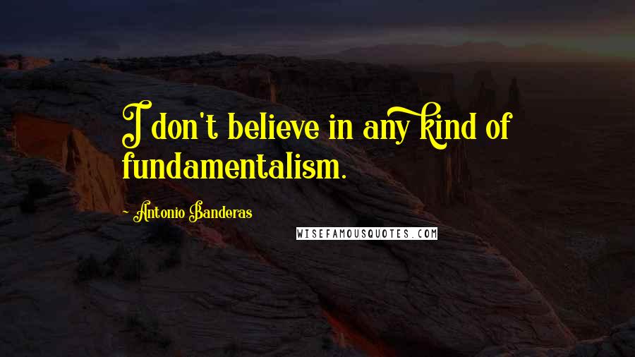 Antonio Banderas Quotes: I don't believe in any kind of fundamentalism.