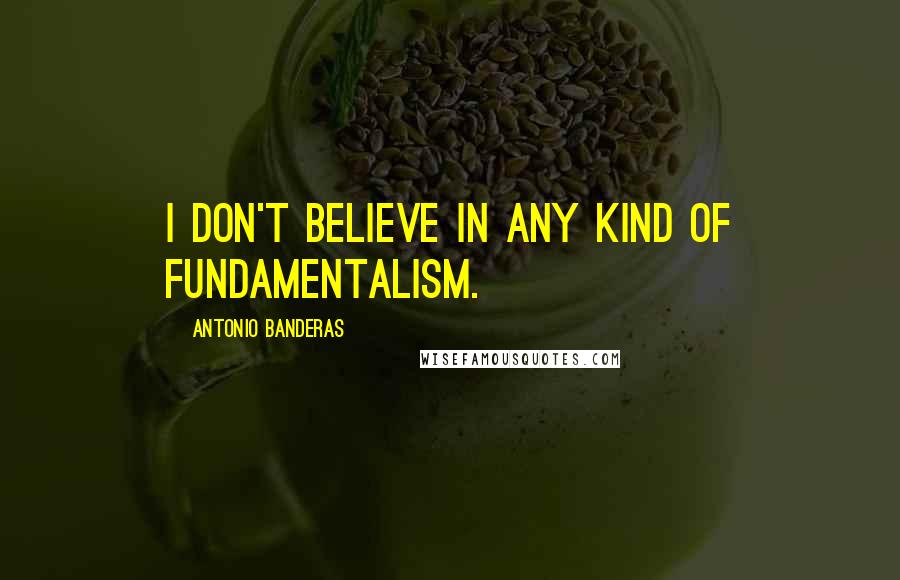 Antonio Banderas Quotes: I don't believe in any kind of fundamentalism.