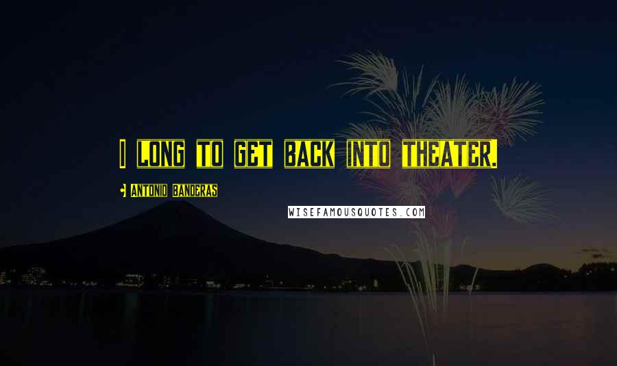 Antonio Banderas Quotes: I long to get back into theater.