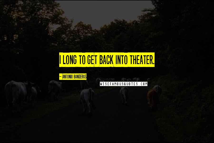 Antonio Banderas Quotes: I long to get back into theater.