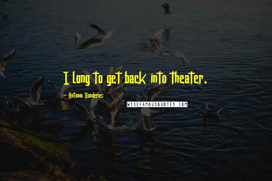 Antonio Banderas Quotes: I long to get back into theater.