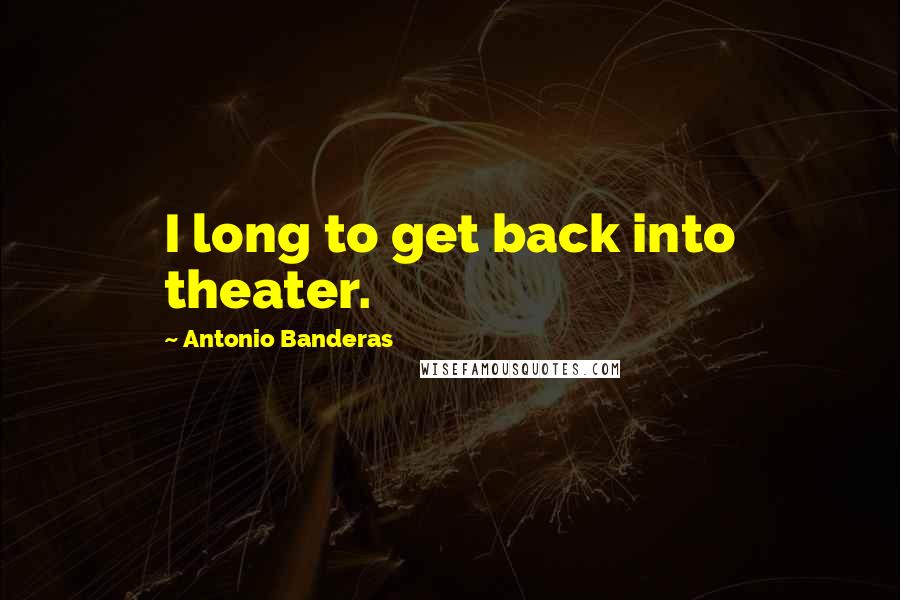 Antonio Banderas Quotes: I long to get back into theater.