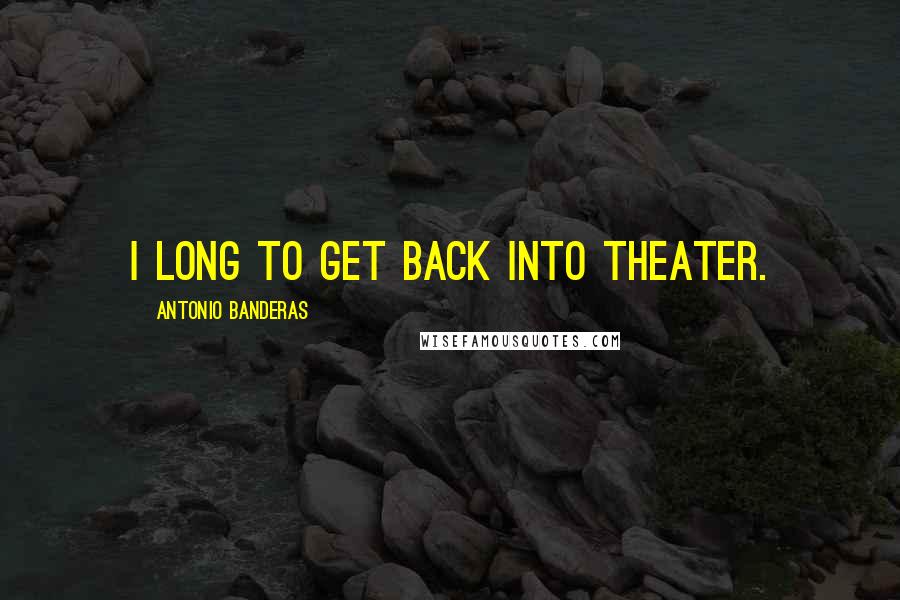 Antonio Banderas Quotes: I long to get back into theater.