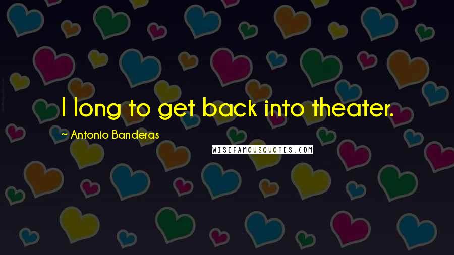 Antonio Banderas Quotes: I long to get back into theater.