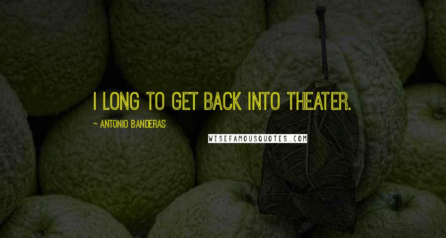 Antonio Banderas Quotes: I long to get back into theater.