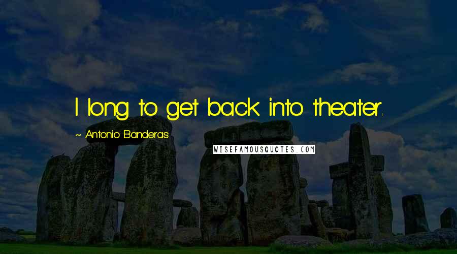 Antonio Banderas Quotes: I long to get back into theater.