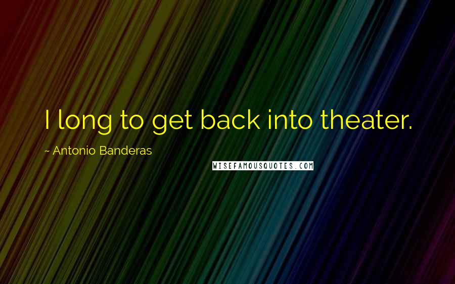 Antonio Banderas Quotes: I long to get back into theater.