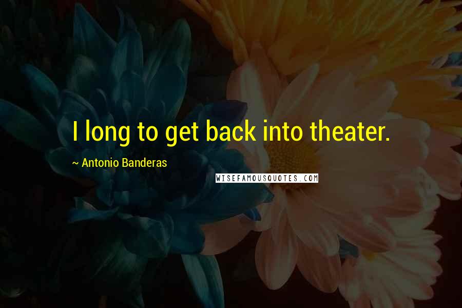 Antonio Banderas Quotes: I long to get back into theater.