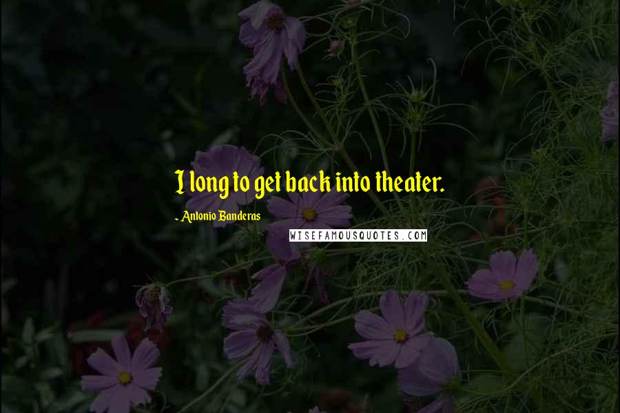 Antonio Banderas Quotes: I long to get back into theater.