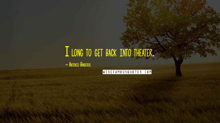 Antonio Banderas Quotes: I long to get back into theater.