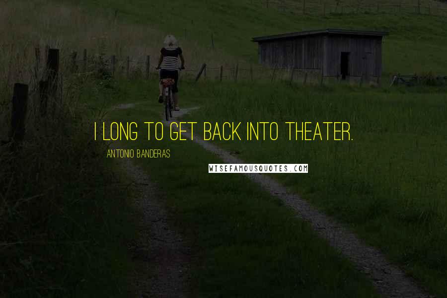 Antonio Banderas Quotes: I long to get back into theater.