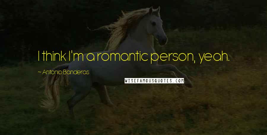 Antonio Banderas Quotes: I think I'm a romantic person, yeah.