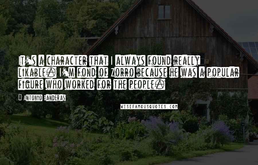 Antonio Banderas Quotes: It's a character that I always found really likable. I'm fond of Zorro because he was a popular figure who worked for the people.