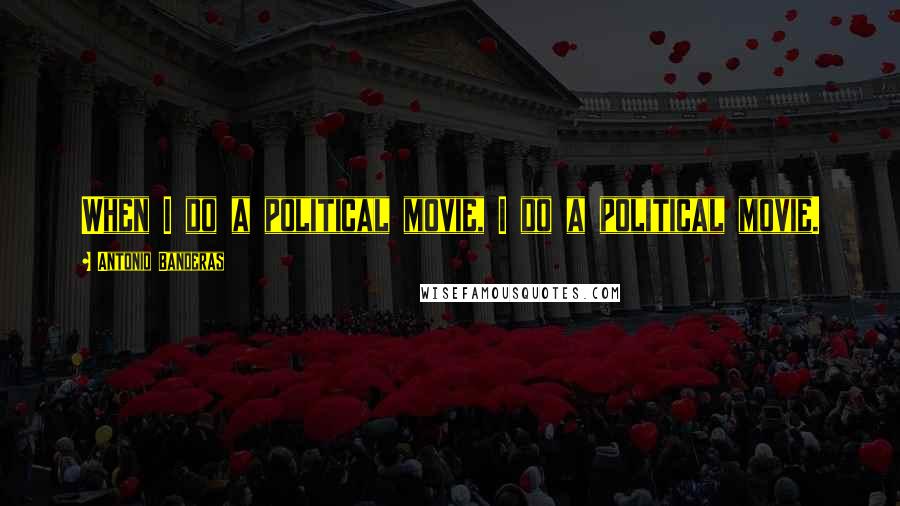 Antonio Banderas Quotes: When I do a political movie, I do a political movie.