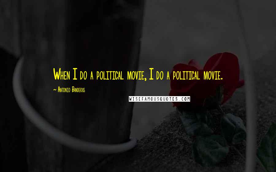 Antonio Banderas Quotes: When I do a political movie, I do a political movie.