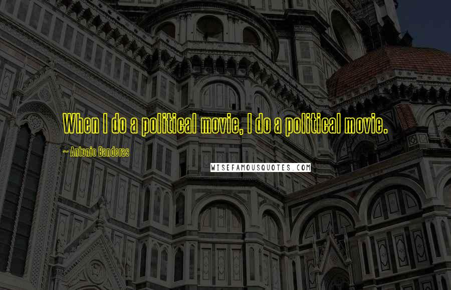 Antonio Banderas Quotes: When I do a political movie, I do a political movie.