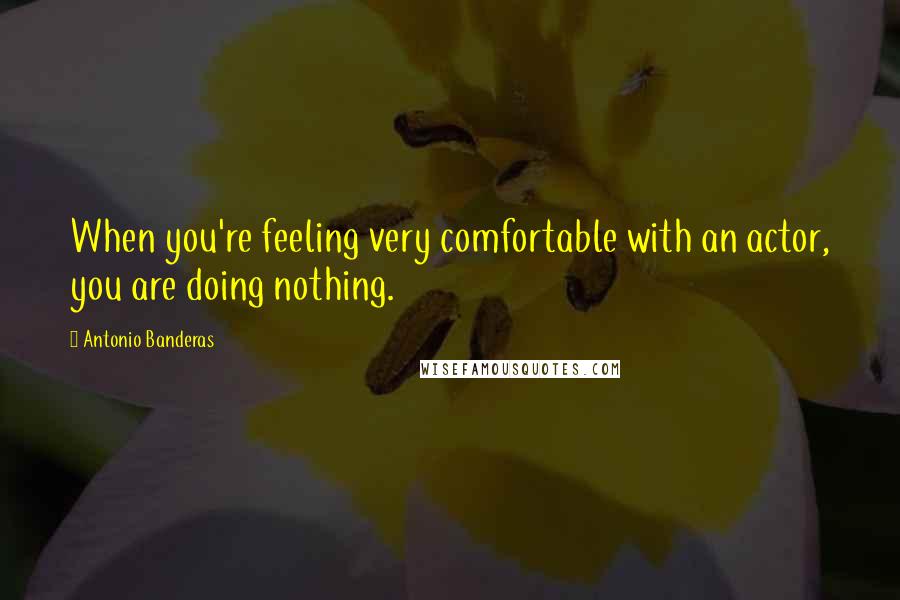 Antonio Banderas Quotes: When you're feeling very comfortable with an actor, you are doing nothing.