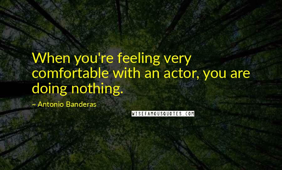 Antonio Banderas Quotes: When you're feeling very comfortable with an actor, you are doing nothing.