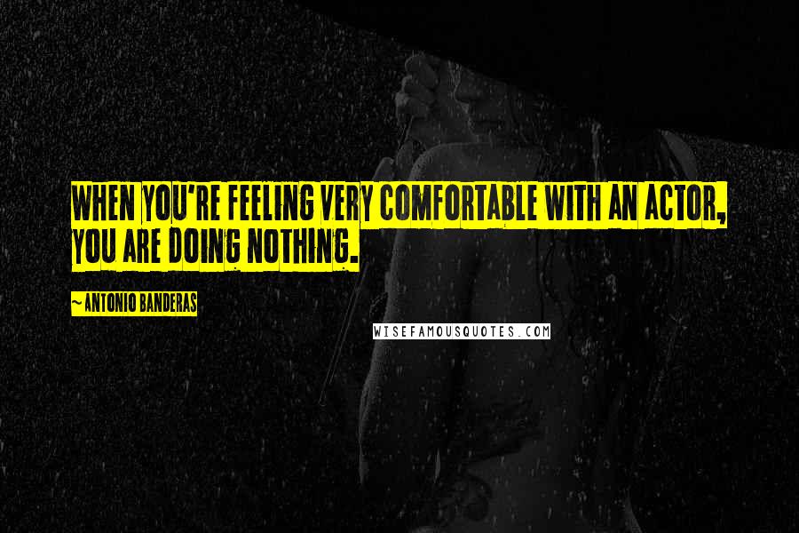 Antonio Banderas Quotes: When you're feeling very comfortable with an actor, you are doing nothing.