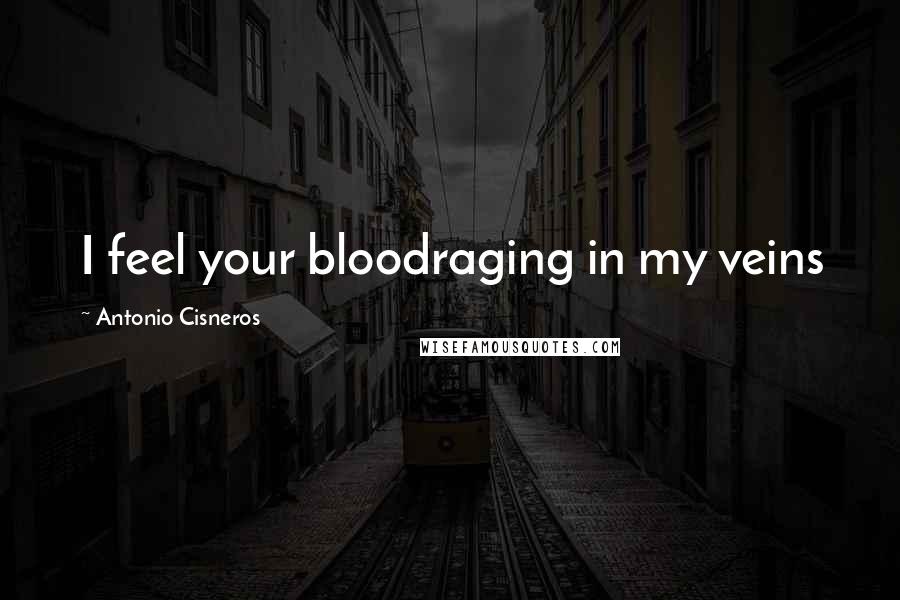 Antonio Cisneros Quotes: I feel your bloodraging in my veins