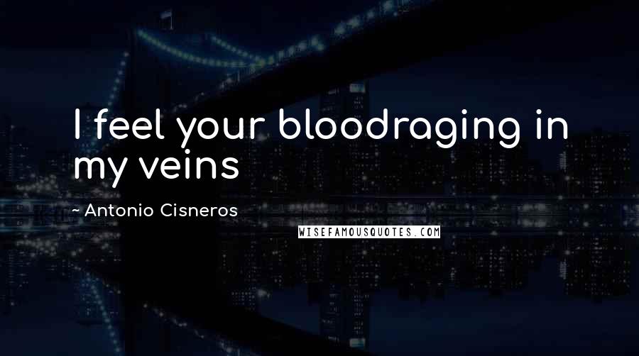 Antonio Cisneros Quotes: I feel your bloodraging in my veins