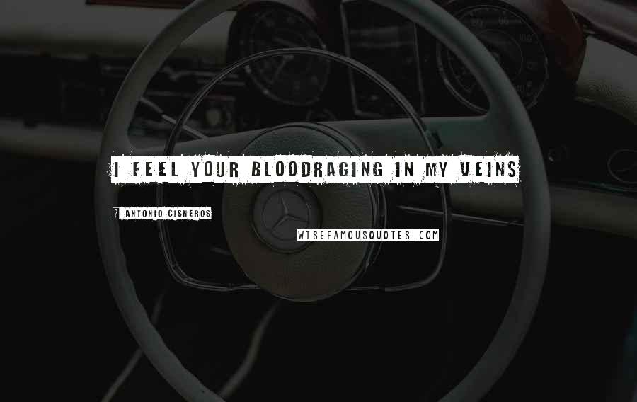 Antonio Cisneros Quotes: I feel your bloodraging in my veins