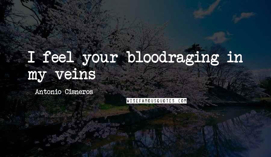 Antonio Cisneros Quotes: I feel your bloodraging in my veins