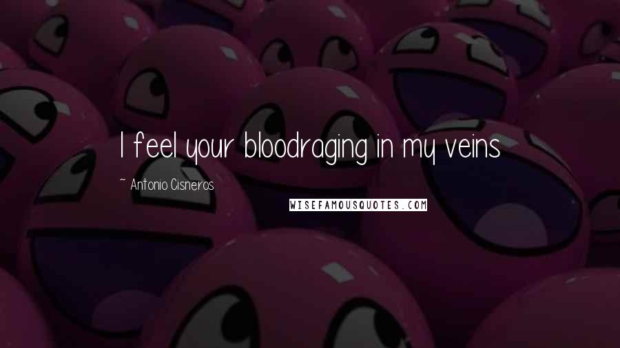 Antonio Cisneros Quotes: I feel your bloodraging in my veins