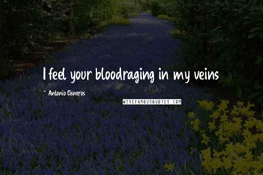 Antonio Cisneros Quotes: I feel your bloodraging in my veins