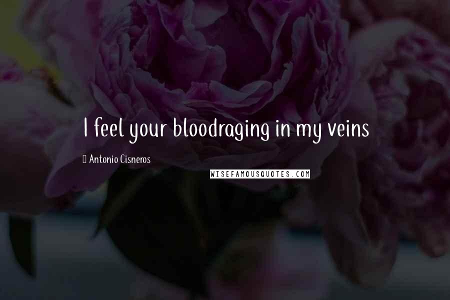 Antonio Cisneros Quotes: I feel your bloodraging in my veins