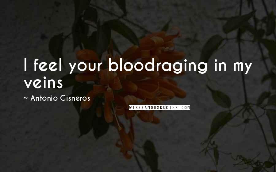 Antonio Cisneros Quotes: I feel your bloodraging in my veins