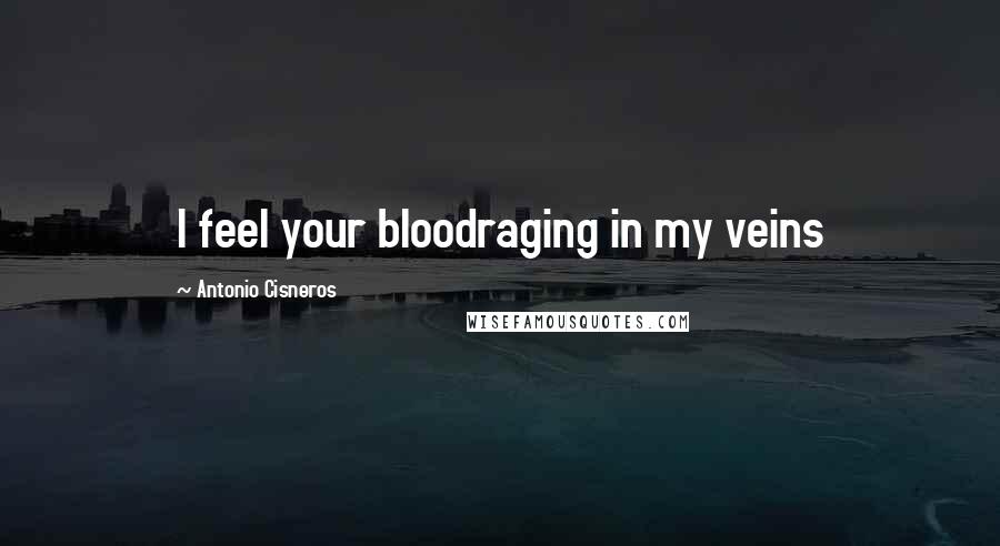 Antonio Cisneros Quotes: I feel your bloodraging in my veins