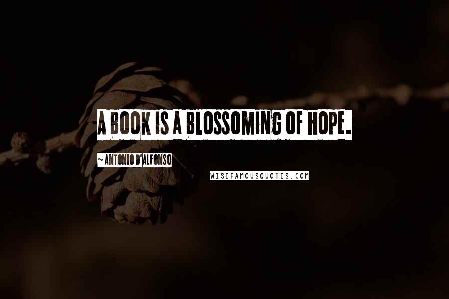 Antonio D'Alfonso Quotes: A book is a blossoming of hope.