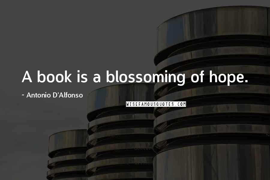 Antonio D'Alfonso Quotes: A book is a blossoming of hope.