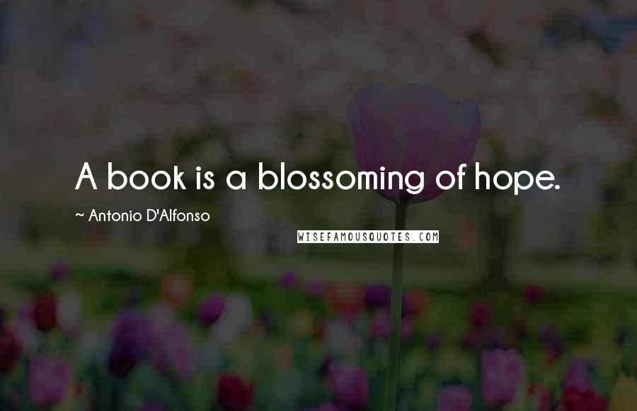 Antonio D'Alfonso Quotes: A book is a blossoming of hope.