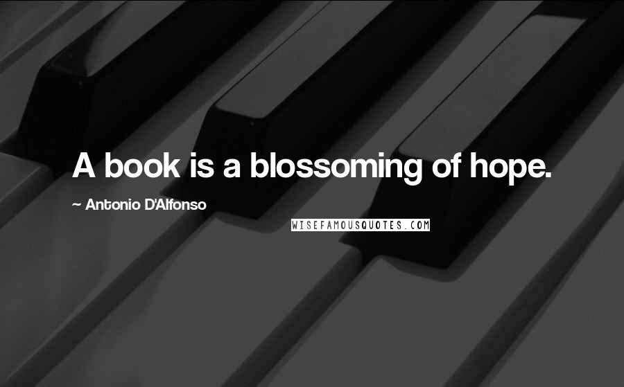 Antonio D'Alfonso Quotes: A book is a blossoming of hope.