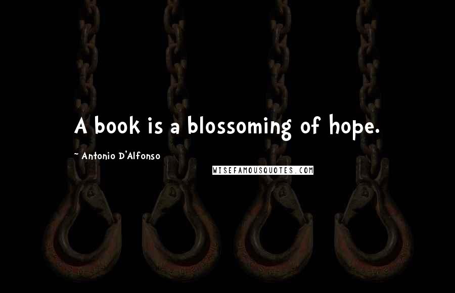 Antonio D'Alfonso Quotes: A book is a blossoming of hope.