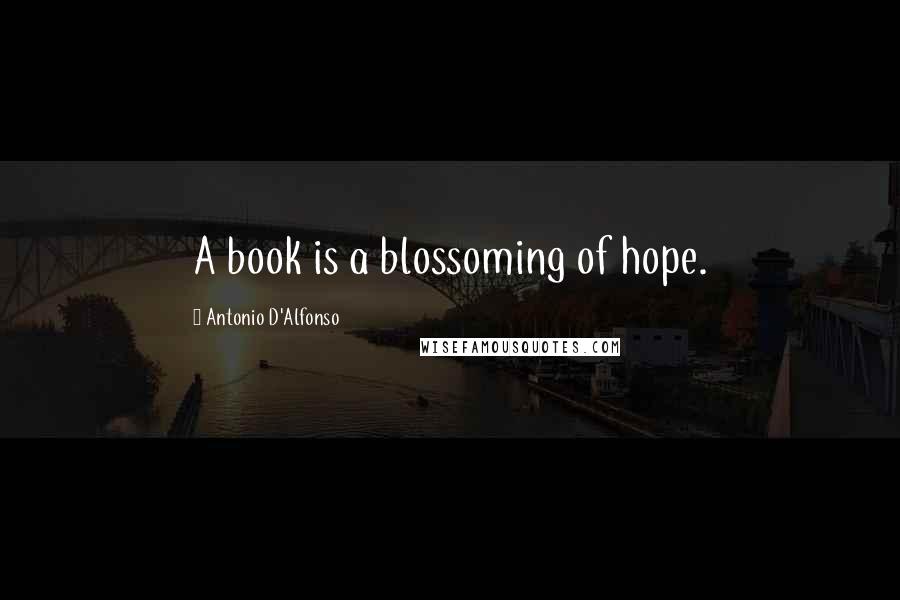 Antonio D'Alfonso Quotes: A book is a blossoming of hope.