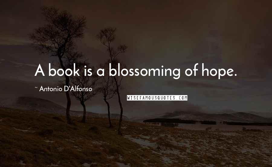 Antonio D'Alfonso Quotes: A book is a blossoming of hope.