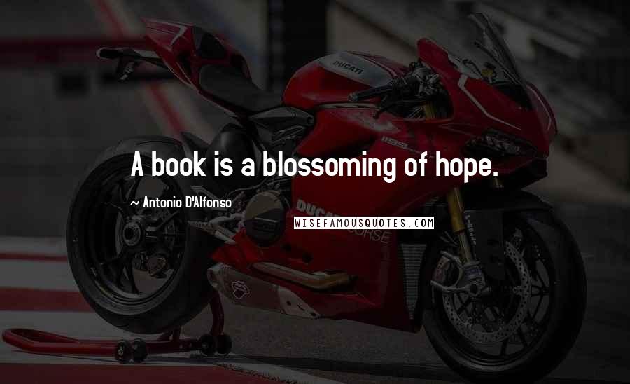 Antonio D'Alfonso Quotes: A book is a blossoming of hope.