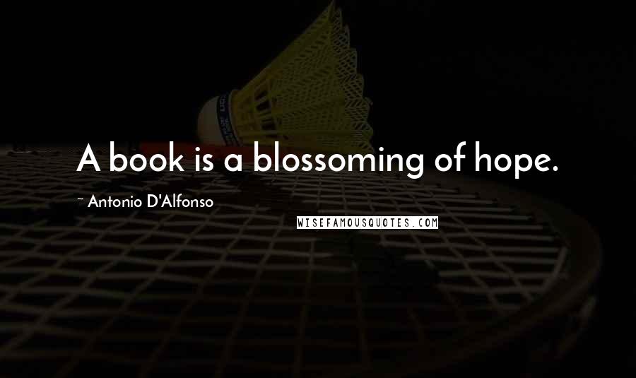 Antonio D'Alfonso Quotes: A book is a blossoming of hope.