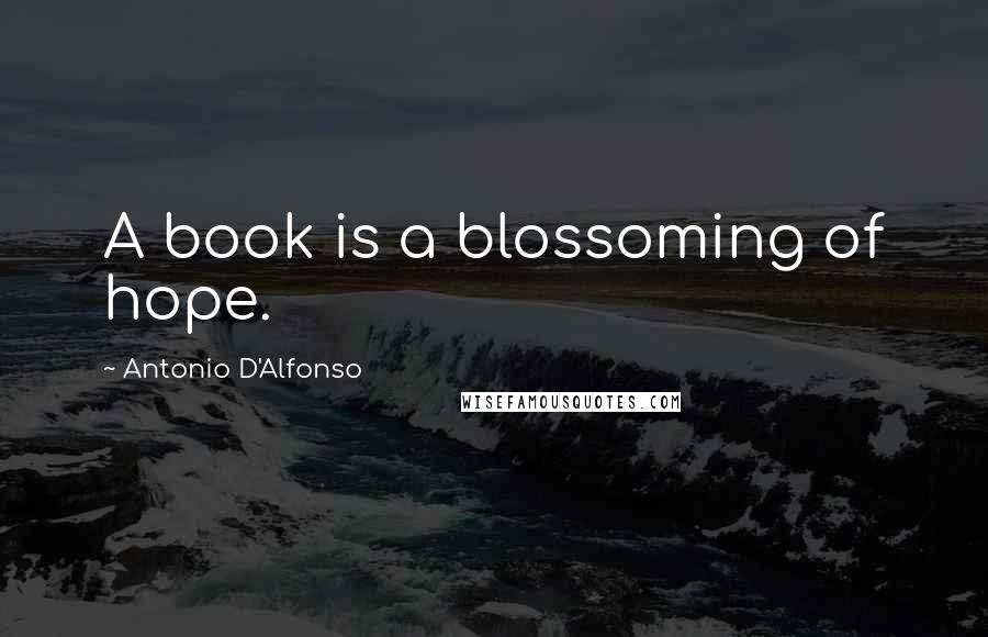 Antonio D'Alfonso Quotes: A book is a blossoming of hope.