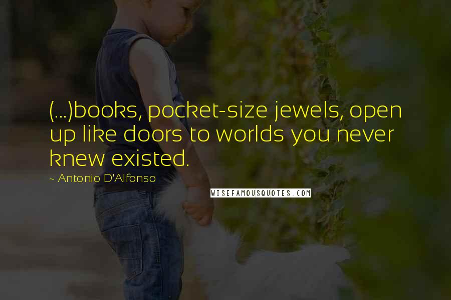 Antonio D'Alfonso Quotes: (...)books, pocket-size jewels, open up like doors to worlds you never knew existed.