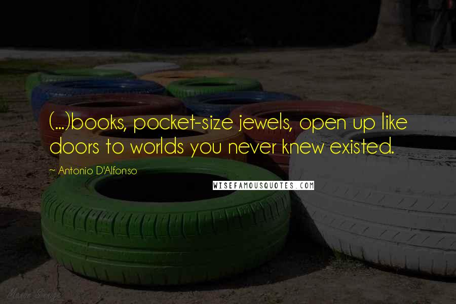 Antonio D'Alfonso Quotes: (...)books, pocket-size jewels, open up like doors to worlds you never knew existed.