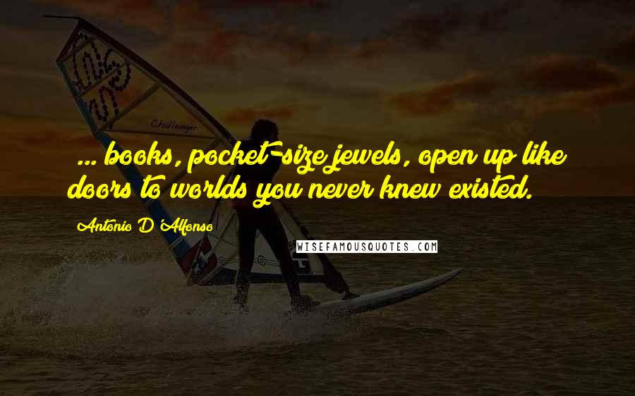 Antonio D'Alfonso Quotes: (...)books, pocket-size jewels, open up like doors to worlds you never knew existed.