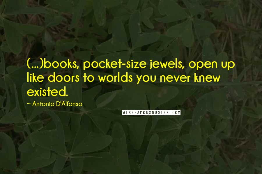 Antonio D'Alfonso Quotes: (...)books, pocket-size jewels, open up like doors to worlds you never knew existed.