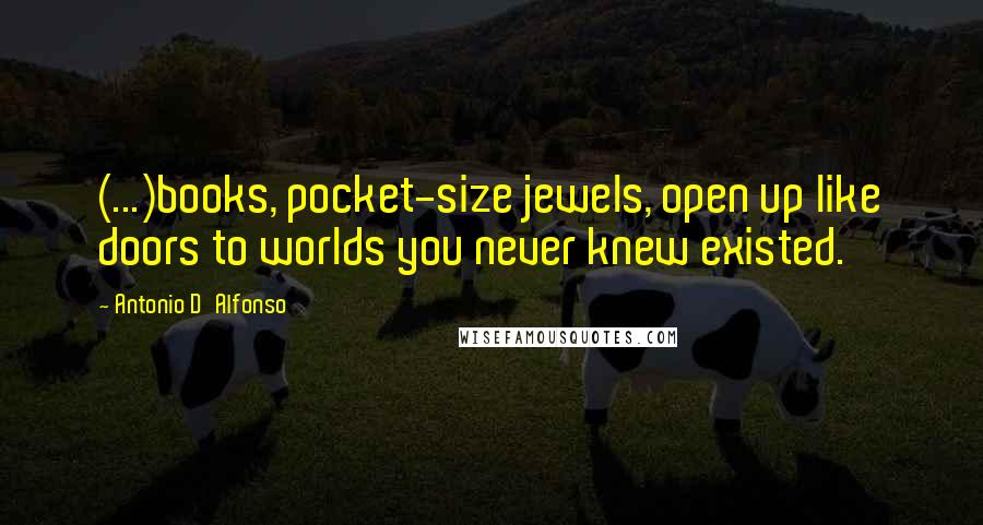 Antonio D'Alfonso Quotes: (...)books, pocket-size jewels, open up like doors to worlds you never knew existed.