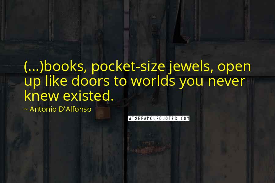 Antonio D'Alfonso Quotes: (...)books, pocket-size jewels, open up like doors to worlds you never knew existed.