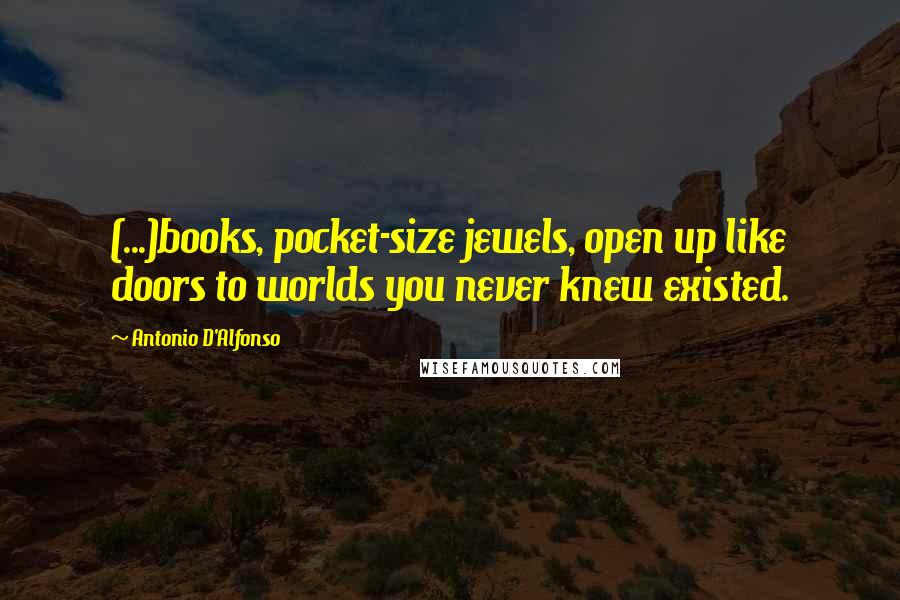 Antonio D'Alfonso Quotes: (...)books, pocket-size jewels, open up like doors to worlds you never knew existed.