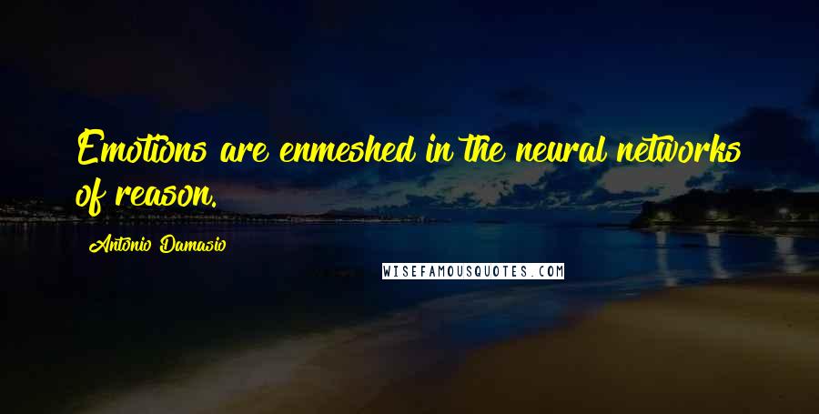 Antonio Damasio Quotes: Emotions are enmeshed in the neural networks of reason.